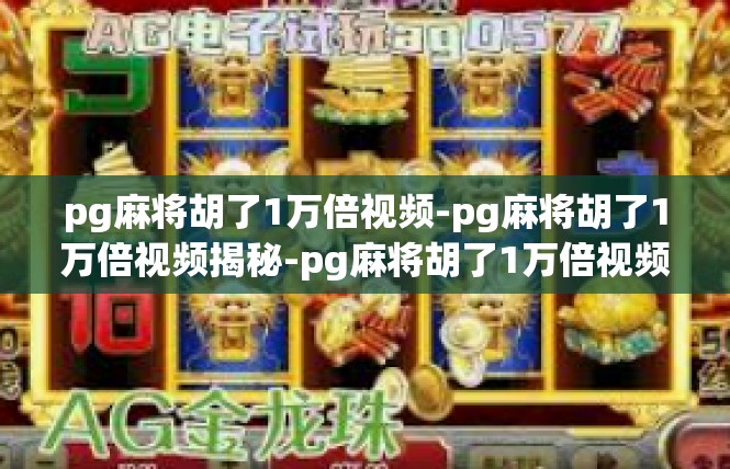 pg麻将胡了1万倍视频-pg麻将胡了1万倍视频揭秘-pg麻将胡了1万倍视频