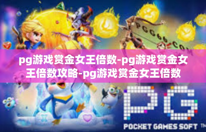 pg游戏赏金女王倍数-pg游戏赏金女王倍数攻略-pg游戏赏金女王倍数