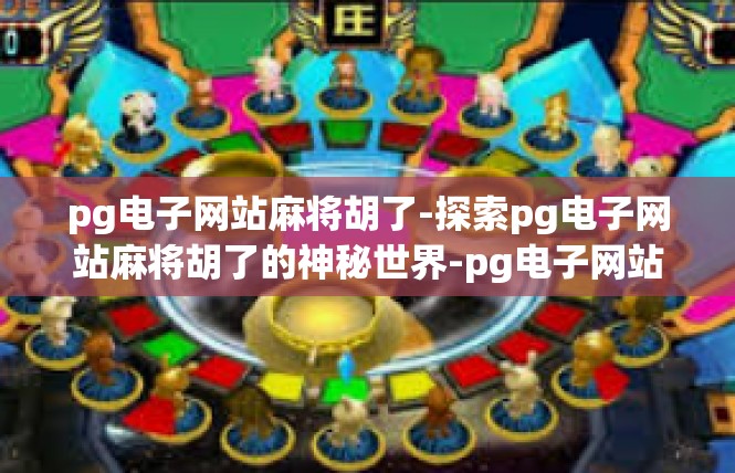 pg电子网站麻将胡了-探索pg电子网站麻将胡了的神秘世界-pg电子网站麻将胡了