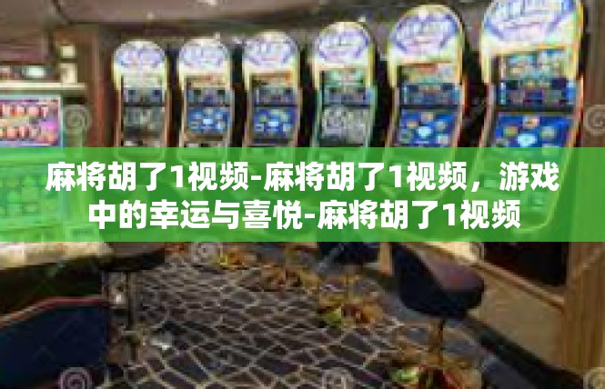 麻将胡了1视频-麻将胡了1视频，游戏中的幸运与喜悦-麻将胡了1视频