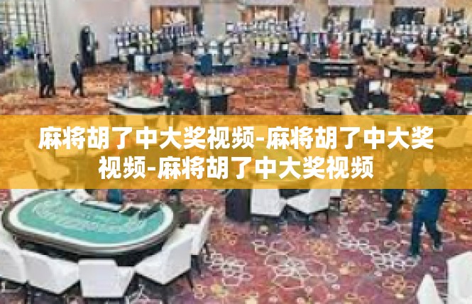 麻将胡了中大奖视频-麻将胡了中大奖视频-麻将胡了中大奖视频