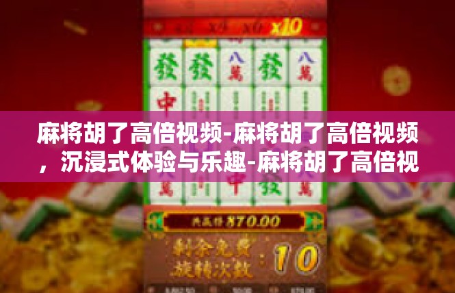 麻将胡了高倍视频-麻将胡了高倍视频，沉浸式体验与乐趣-麻将胡了高倍视频