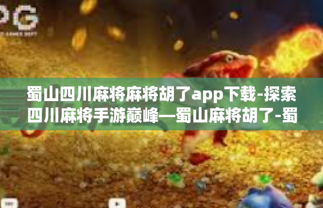 蜀山四川麻将麻将胡了app下载-探索四川麻将手游巅峰—蜀山麻将胡了-蜀山四川麻将麻将胡了app下载