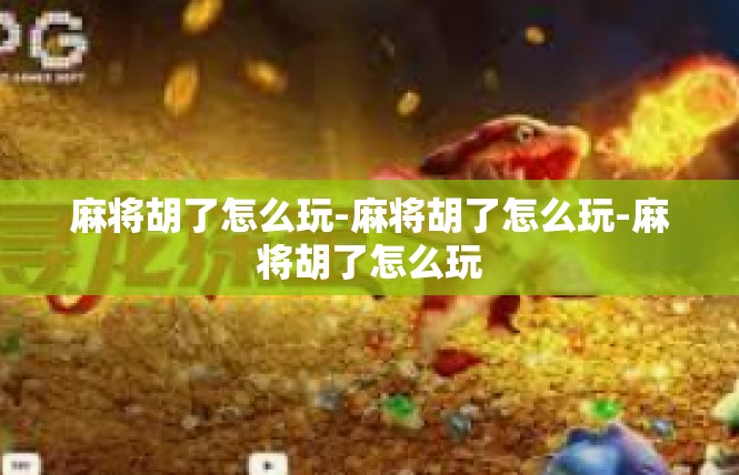 麻将胡了怎么玩-麻将胡了怎么玩-麻将胡了怎么玩