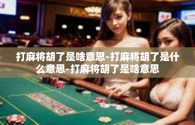 打麻将胡了是啥意思-打麻将胡了是什么意思-打麻将胡了是啥意思