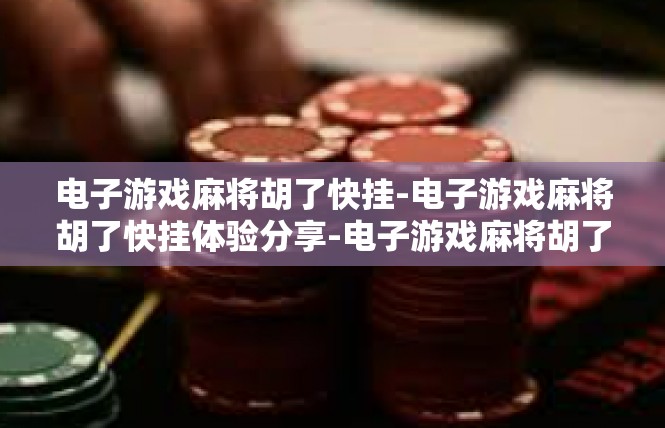 电子游戏麻将胡了快挂-电子游戏麻将胡了快挂体验分享-电子游戏麻将胡了快挂