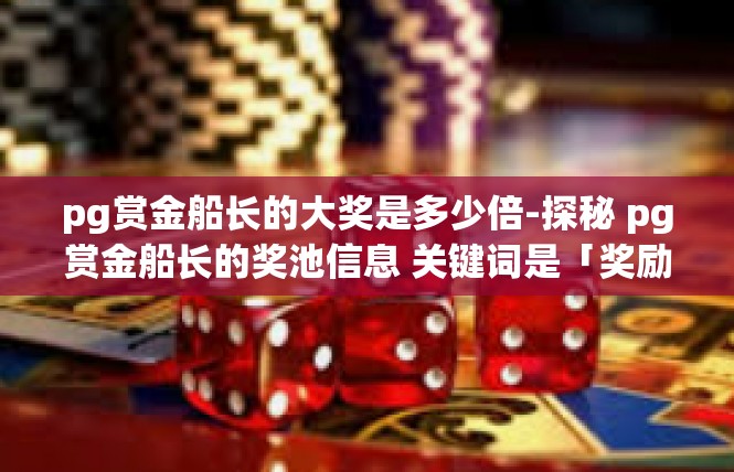 pg赏金船长的大奖是多少倍-探秘 pg赏金船长的奖池信息 关键词是「奖励倍数」pg赏金船长的大奖是多少倍