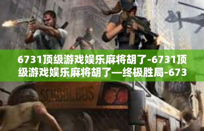 6731顶级游戏娱乐麻将胡了-6731顶级游戏娱乐麻将胡了—终极胜局-6731顶级游戏娱乐麻将胡了