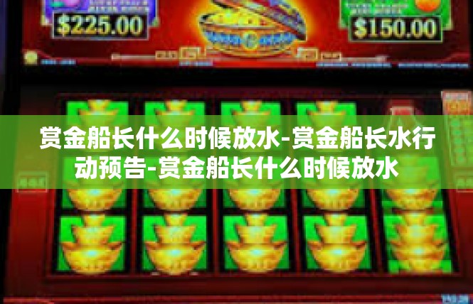 赏金船长什么时候放水-赏金船长水行动预告-赏金船长什么时候放水