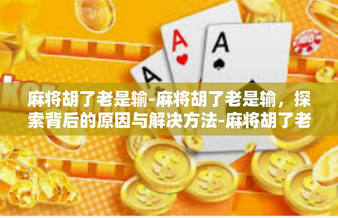 麻将胡了老是输-麻将胡了老是输，探索背后的原因与解决方法-麻将胡了老是输