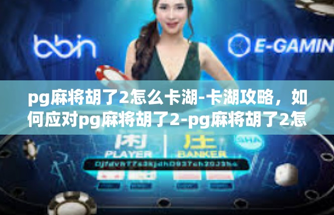pg麻将胡了2怎么卡湖-卡湖攻略，如何应对pg麻将胡了2-pg麻将胡了2怎么卡湖