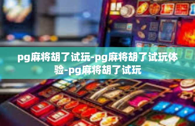 pg麻将胡了试玩-pg麻将胡了试玩体验-pg麻将胡了试玩