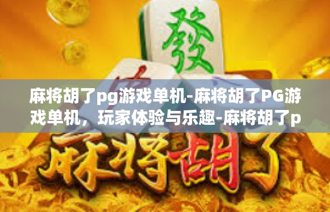 麻将胡了pg游戏单机-麻将胡了PG游戏单机，玩家体验与乐趣-麻将胡了pg游戏单机