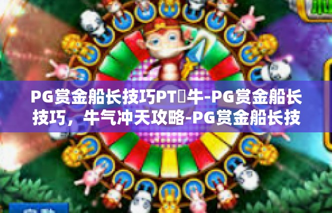 PG赏金船长技巧PT犎牛-PG赏金船长技巧，牛气冲天攻略-PG赏金船长技巧PT犎牛