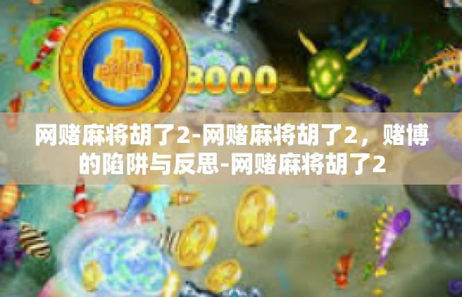 网赌麻将胡了2-网赌麻将胡了2，赌博的陷阱与反思-网赌麻将胡了2