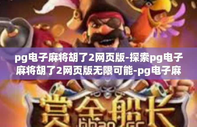 pg电子麻将胡了2网页版-探索pg电子麻将胡了2网页版无限可能-pg电子麻将胡了2网页版