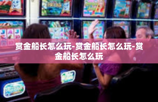 赏金船长怎么玩-赏金船长怎么玩-赏金船长怎么玩