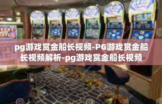 pg游戏赏金船长视频-PG游戏赏金船长视频解析-pg游戏赏金船长视频