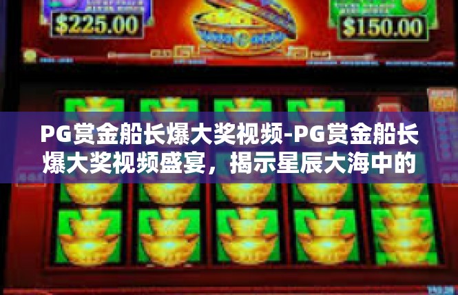 PG赏金船长爆大奖视频-PG赏金船长爆大奖视频盛宴，揭示星辰大海中的非凡旅程-PG赏金船长爆大奖视频