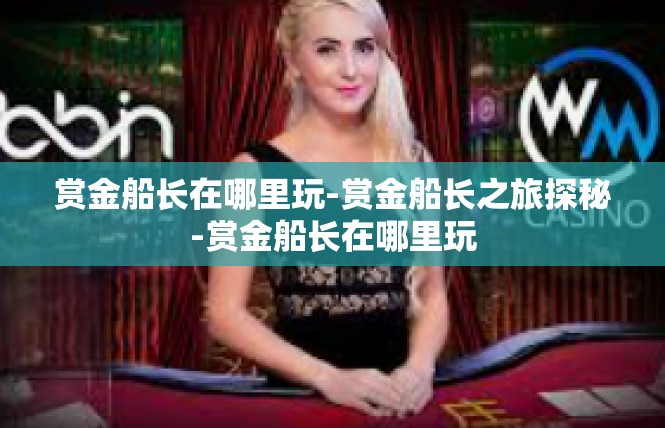 赏金船长在哪里玩-赏金船长之旅探秘-赏金船长在哪里玩