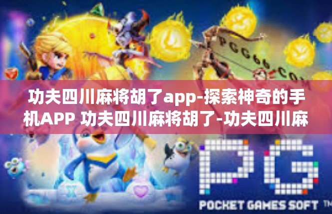 功夫四川麻将胡了app-探索神奇的手机APP 功夫四川麻将胡了-功夫四川麻将胡了app