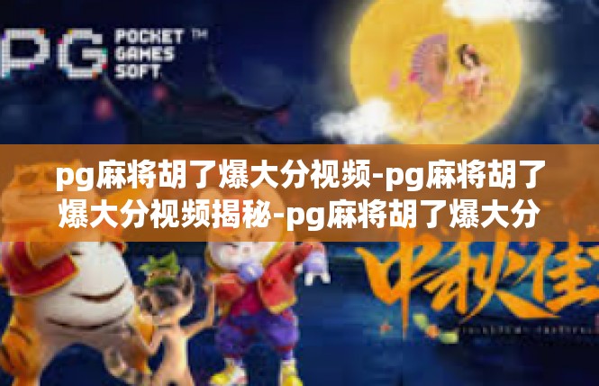 pg麻将胡了爆大分视频-pg麻将胡了爆大分视频揭秘-pg麻将胡了爆大分视频