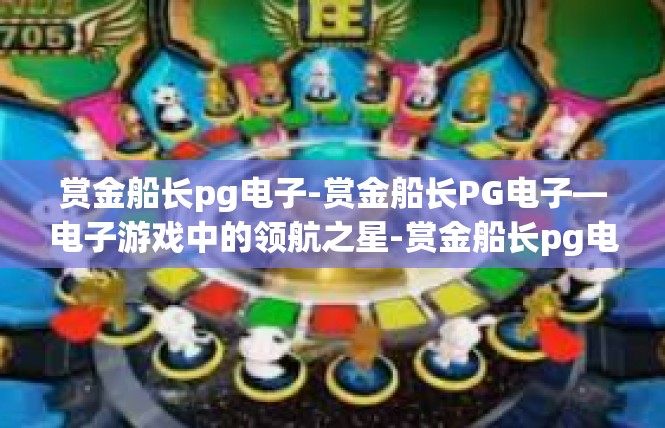赏金船长pg电子-赏金船长PG电子—电子游戏中的领航之星-赏金船长pg电子