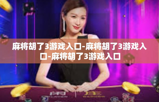 麻将胡了3游戏入口-麻将胡了3游戏入口-麻将胡了3游戏入口