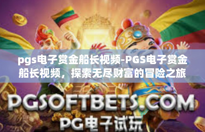 pgs电子赏金船长视频-PGS电子赏金船长视频，探索无尽财富的冒险之旅-pgs电子赏金船长视频