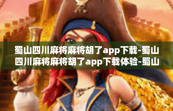 蜀山四川麻将麻将胡了app下载-蜀山四川麻将麻将胡了app下载体验-蜀山四川麻将麻将胡了app下载
