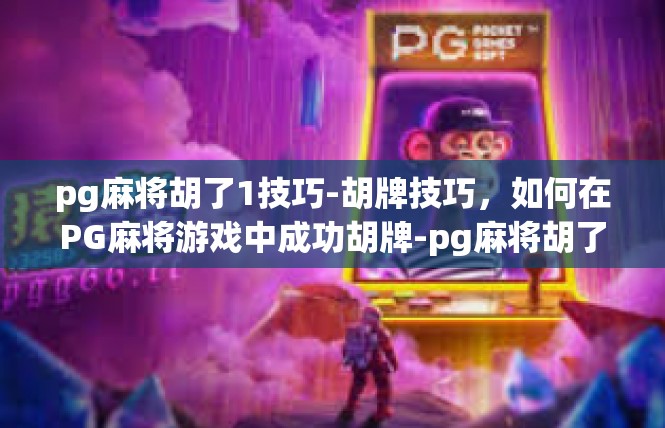 pg麻将胡了1技巧-胡牌技巧，如何在PG麻将游戏中成功胡牌-pg麻将胡了1技巧