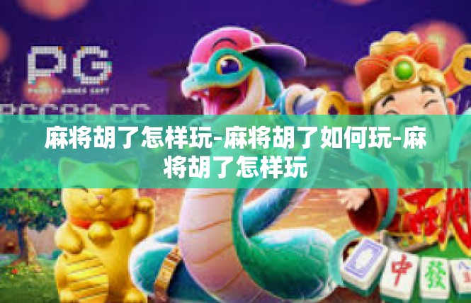 麻将胡了怎样玩-麻将胡了如何玩-麻将胡了怎样玩