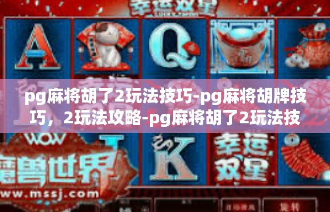pg麻将胡了2玩法技巧-pg麻将胡牌技巧，2玩法攻略-pg麻将胡了2玩法技巧