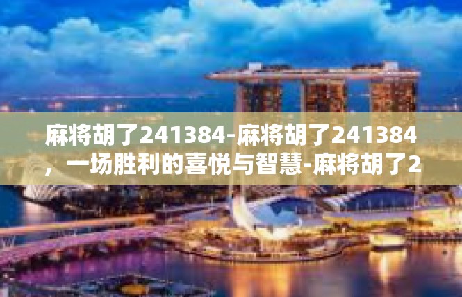麻将胡了241384-麻将胡了241384，一场胜利的喜悦与智慧-麻将胡了241384