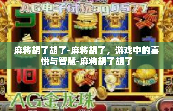 麻将胡了胡了-麻将胡了，游戏中的喜悦与智慧-麻将胡了胡了
