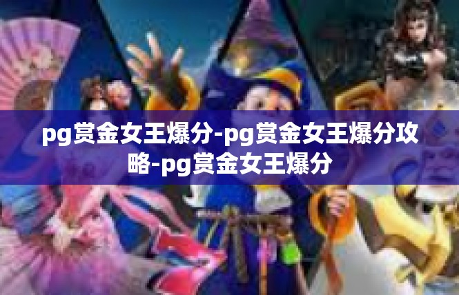 pg赏金女王爆分-pg赏金女王爆分攻略-pg赏金女王爆分