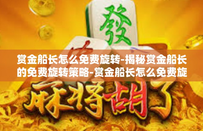 赏金船长怎么免费旋转-揭秘赏金船长的免费旋转策略-赏金船长怎么免费旋转