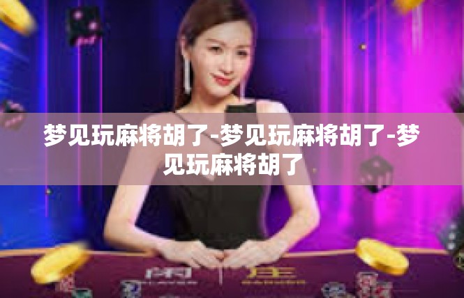 梦见玩麻将胡了-梦见玩麻将胡了-梦见玩麻将胡了