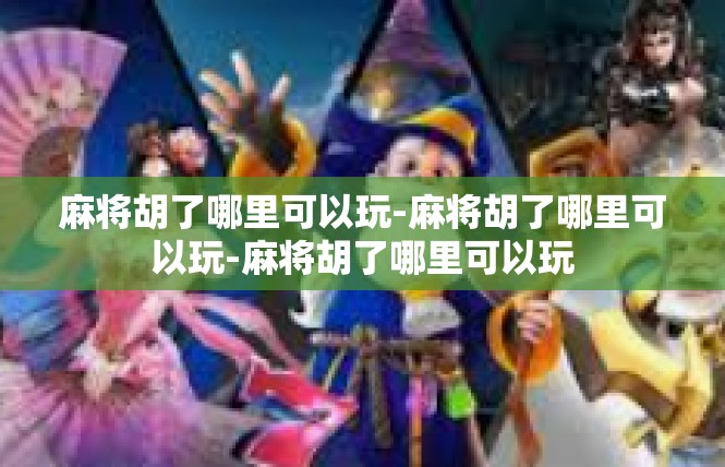 麻将胡了哪里可以玩-麻将胡了哪里可以玩-麻将胡了哪里可以玩