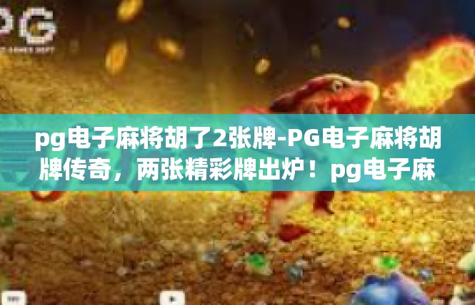 pg电子麻将胡了2张牌-PG电子麻将胡牌传奇，两张精彩牌出炉！pg电子麻将胡了2张牌