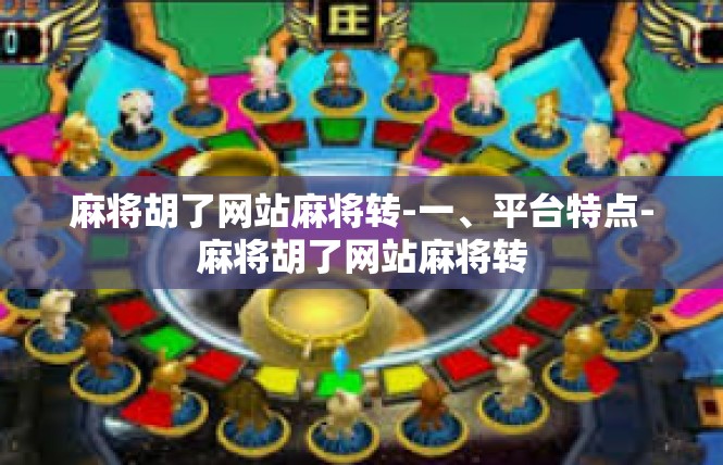 麻将胡了网站麻将转-一、平台特点-麻将胡了网站麻将转