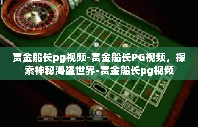 赏金船长pg视频-赏金船长PG视频，探索神秘海盗世界-赏金船长pg视频