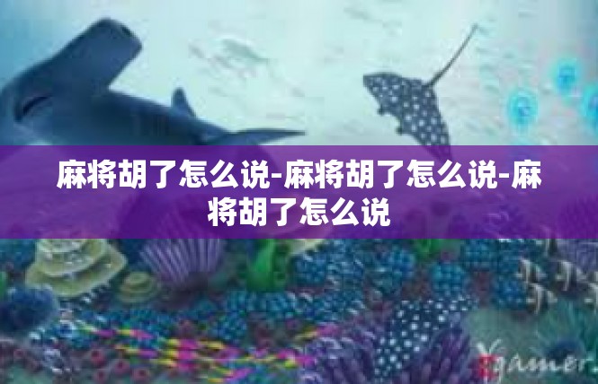 麻将胡了怎么说-麻将胡了怎么说-麻将胡了怎么说