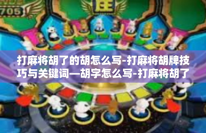 打麻将胡了的胡怎么写-打麻将胡牌技巧与关键词—胡字怎么写-打麻将胡了的胡怎么写