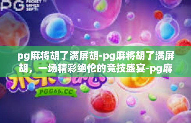 pg麻将胡了满屏胡-pg麻将胡了满屏胡，一场精彩绝伦的竞技盛宴-pg麻将胡了满屏胡