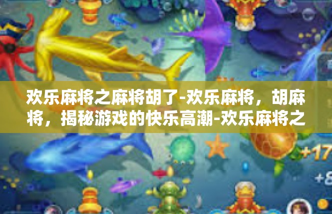 欢乐麻将之麻将胡了-欢乐麻将，胡麻将，揭秘游戏的快乐高潮-欢乐麻将之麻将胡了