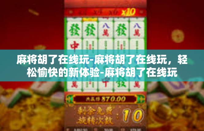麻将胡了在线玩-麻将胡了在线玩，轻松愉快的新体验-麻将胡了在线玩