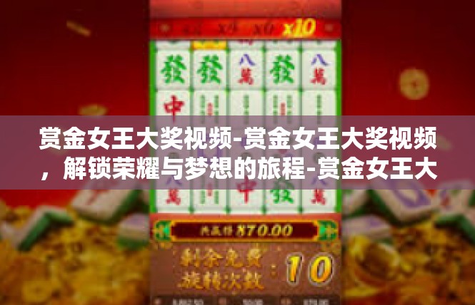 赏金女王大奖视频-赏金女王大奖视频，解锁荣耀与梦想的旅程-赏金女王大奖视频