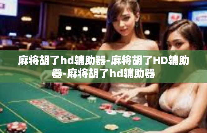 麻将胡了hd辅助器-麻将胡了HD辅助器-麻将胡了hd辅助器