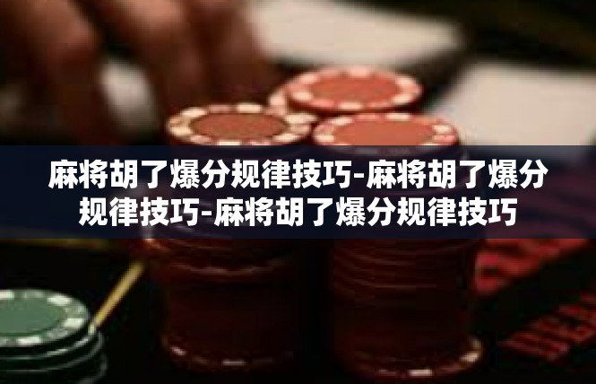 麻将胡了爆分规律技巧-麻将胡了爆分规律技巧-麻将胡了爆分规律技巧
